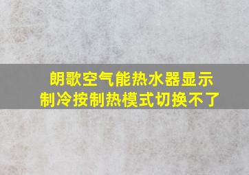 朗歌空气能热水器显示制冷按制热模式切换不了