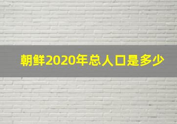 朝鲜2020年总人口是多少