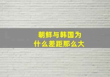 朝鲜与韩国为什么差距那么大