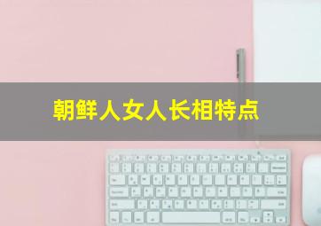 朝鲜人女人长相特点