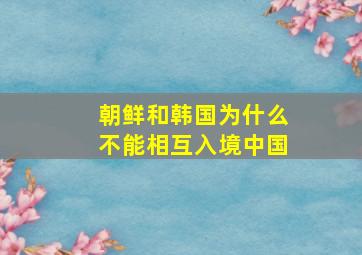 朝鲜和韩国为什么不能相互入境中国