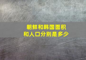 朝鲜和韩国面积和人口分别是多少