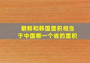 朝鲜和韩国面积相当于中国哪一个省的面积