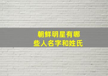 朝鲜明星有哪些人名字和姓氏