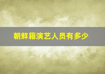 朝鲜籍演艺人员有多少