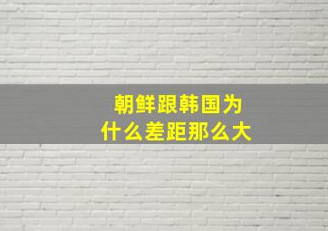 朝鲜跟韩国为什么差距那么大