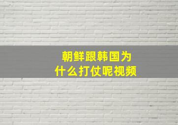 朝鲜跟韩国为什么打仗呢视频