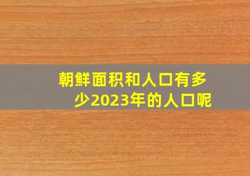 朝鲜面积和人口有多少2023年的人口呢