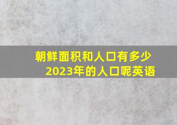 朝鲜面积和人口有多少2023年的人口呢英语