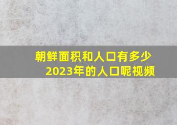 朝鲜面积和人口有多少2023年的人口呢视频