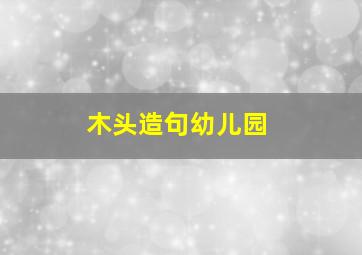 木头造句幼儿园