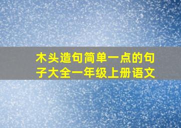 木头造句简单一点的句子大全一年级上册语文