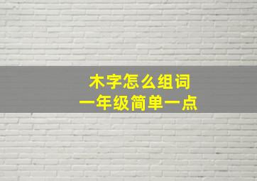 木字怎么组词一年级简单一点