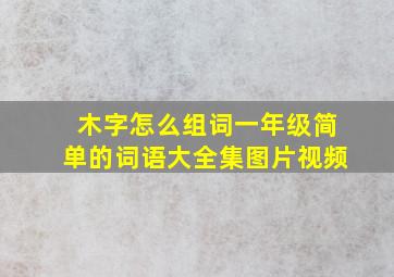 木字怎么组词一年级简单的词语大全集图片视频