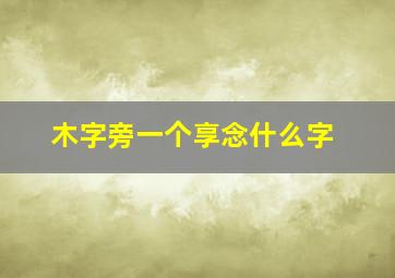 木字旁一个享念什么字