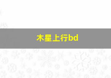 木星上行bd