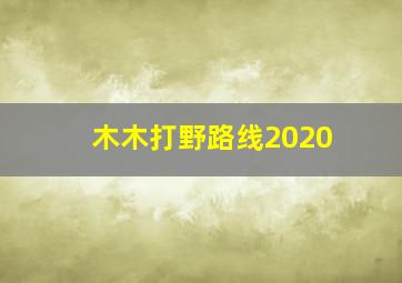 木木打野路线2020