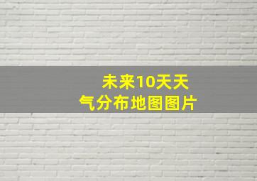 未来10天天气分布地图图片