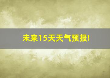 未来15天天气预报!