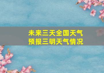 未来三天全国天气预报三明天气情况