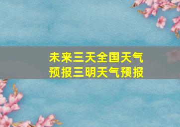 未来三天全国天气预报三明天气预报