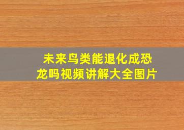 未来鸟类能退化成恐龙吗视频讲解大全图片