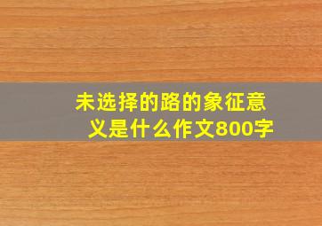 未选择的路的象征意义是什么作文800字