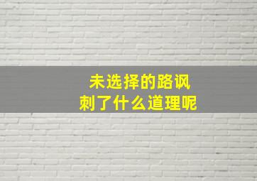 未选择的路讽刺了什么道理呢