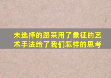 未选择的路采用了象征的艺术手法给了我们怎样的思考