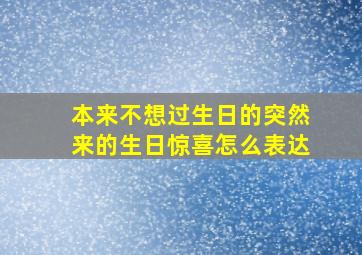 本来不想过生日的突然来的生日惊喜怎么表达