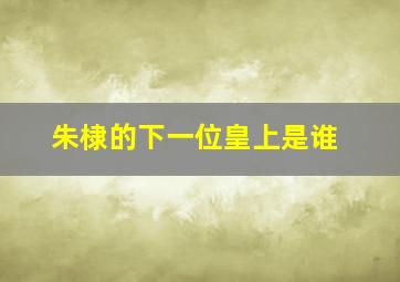 朱棣的下一位皇上是谁