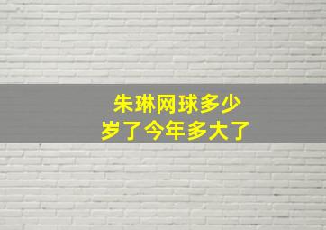 朱琳网球多少岁了今年多大了