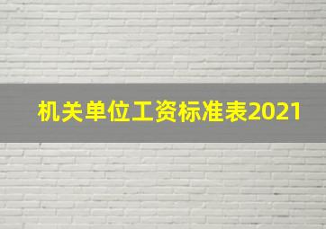 机关单位工资标准表2021