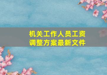 机关工作人员工资调整方案最新文件