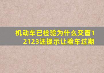 机动车已检验为什么交管12123还提示让验车过期