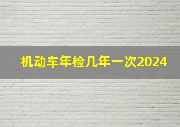 机动车年检几年一次2024