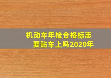 机动车年检合格标志要贴车上吗2020年