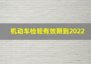 机动车检验有效期到2022