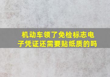 机动车领了免检标志电子凭证还需要贴纸质的吗