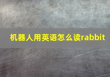 机器人用英语怎么读rabbit