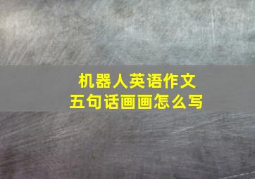 机器人英语作文五句话画画怎么写