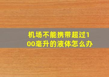 机场不能携带超过100毫升的液体怎么办