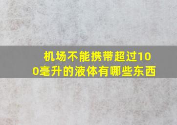 机场不能携带超过100毫升的液体有哪些东西