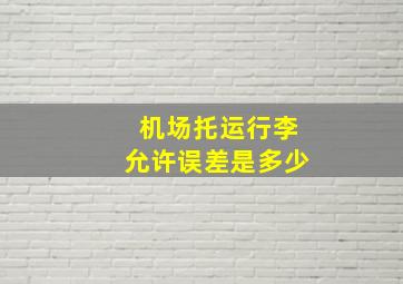 机场托运行李允许误差是多少