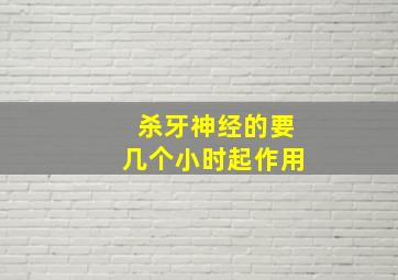 杀牙神经的要几个小时起作用