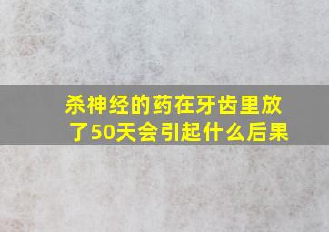 杀神经的药在牙齿里放了50天会引起什么后果