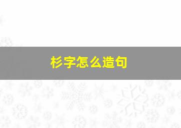 杉字怎么造句