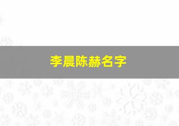 李晨陈赫名字