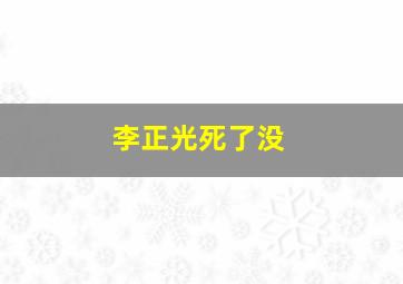 李正光死了没