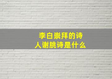 李白崇拜的诗人谢朓诗是什么